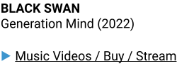 BLACK SWAN Generation Mind (2022)  ▶ Music Videos / Buy / Stream