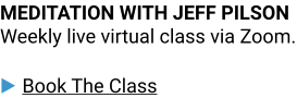 MEDITATION WITH JEFF PILSON Weekly live virtual class via Zoom.▶ Book The Class